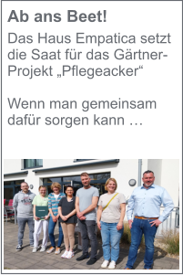 Ab ans Beet! Das Haus Empatica setzt die Saat für das Gärtner-Projekt „Pflegeacker“  Wenn man gemeinsam dafür sorgen kann …