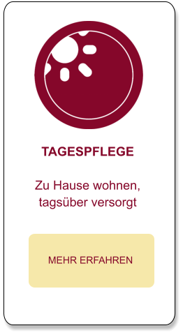 TAGESPFLEGE  Zu Hause wohnen, tagsüber versorgt  MEHR ERFAHREN