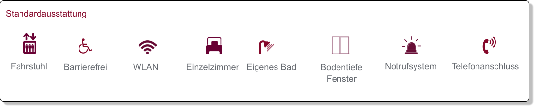 Fahrstuhl   WLAN   Barrierefrei   Einzelzimmer   Bodentiefe Fenster   Eigenes Bad   Notrufsystem   Telefonanschluss      Standardausstattung