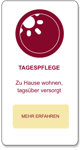 TAGESPFLEGE  Zu Hause wohnen, tagsüber versorgt  MEHR ERFAHREN
