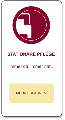 STATIONÄRE PFLEGE  Immer da, immer nah.  MEHR ERFAHREN